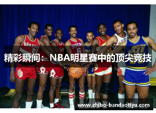 精彩瞬间：NBA明星赛中的顶尖竞技